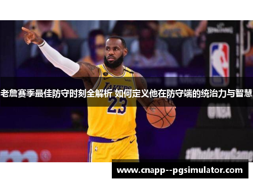 老詹赛季最佳防守时刻全解析 如何定义他在防守端的统治力与智慧