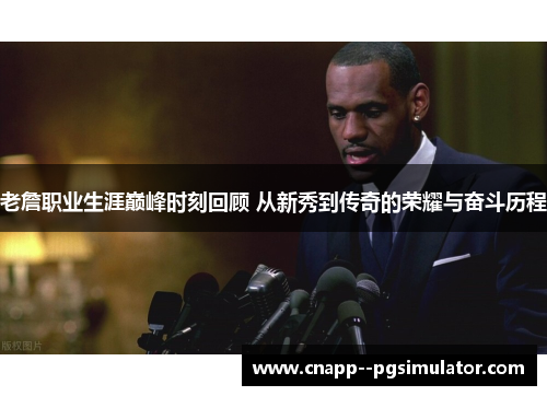 老詹职业生涯巅峰时刻回顾 从新秀到传奇的荣耀与奋斗历程