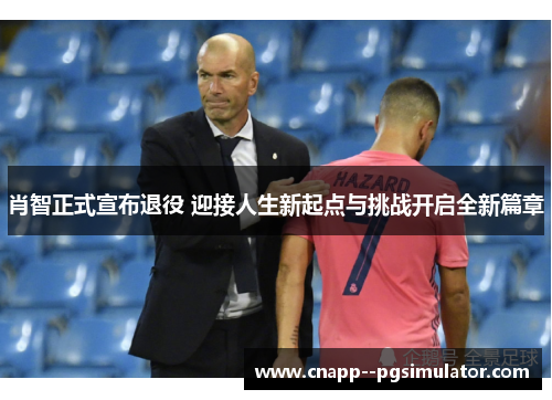 肖智正式宣布退役 迎接人生新起点与挑战开启全新篇章