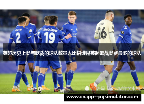 英超历史上参与欧战的球队数量大比拼谁是英超欧战参赛最多的球队