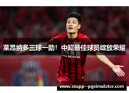 莱昂纳多三球一助！中超最佳球员绽放荣耀