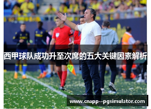 西甲球队成功升至次席的五大关键因素解析 西甲球队成功升至次席的五大关键因素解析
