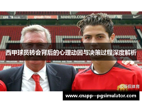 西甲球员转会背后的心理动因与决策过程深度解析 西甲球员转会背后的心理动因与决策过程深度解析