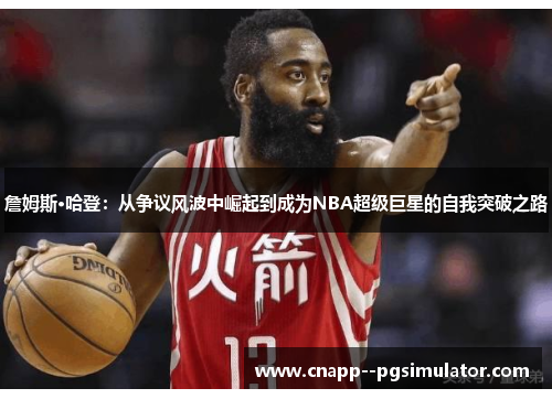 詹姆斯·哈登：从争议风波中崛起到成为NBA超级巨星的自我突破之路