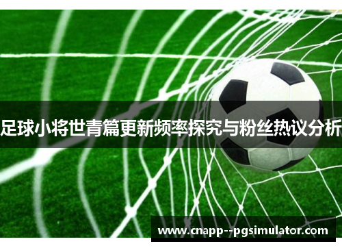 足球小将世青篇更新频率探究与粉丝热议分析