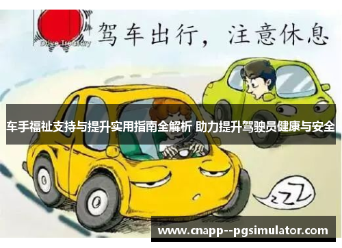 车手福祉支持与提升实用指南全解析 助力提升驾驶员健康与安全 车手福祉支持与提升实用指南全解析 助力提升驾驶员健康与安全