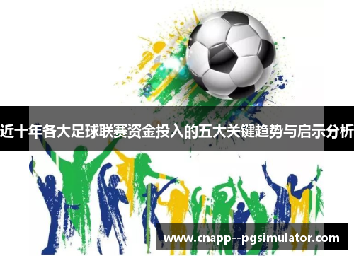 近十年各大足球联赛资金投入的五大关键趋势与启示分析 近十年各大足球联赛资金投入的五大关键趋势与启示分析