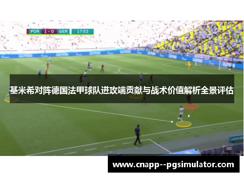 基米希对阵德国法甲球队进攻端贡献与战术价值解析全景评估 基米希对阵德国法甲球队进攻端贡献与战术价值解析全景评估