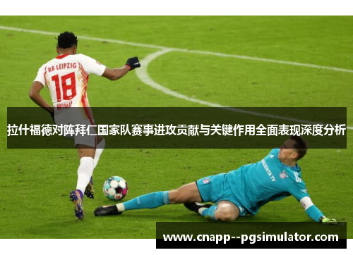 拉什福德对阵拜仁国家队赛事进攻贡献与关键作用全面表现深度分析 拉什福德对阵拜仁国家队赛事进攻贡献与关键作用全面表现深度分析