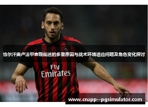 恰尔汗奥卢法甲表现低迷的多重原因与战术环境适应问题及角色变化探讨