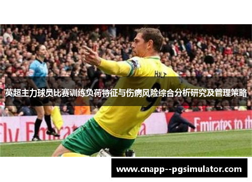 英超主力球员比赛训练负荷特征与伤病风险综合分析研究及管理策略 英超主力球员比赛训练负荷特征与伤病风险综合分析研究及管理策略