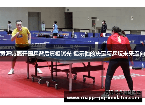黄海诚离开国乒背后真相曝光 揭示他的决定与乒坛未来走向 黄海诚离开国乒背后真相曝光 揭示他的决定与乒坛未来走向