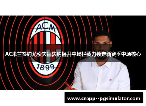 AC米兰签约尤索夫福法纳提升中场拦截力锁定新赛季中场核心