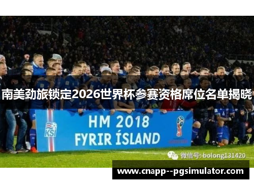 南美劲旅锁定2026世界杯参赛资格席位名单揭晓 南美劲旅锁定2026世界杯参赛资格席位名单揭晓