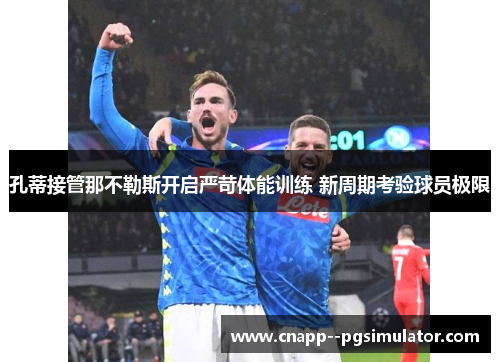 孔蒂接管那不勒斯开启严苛体能训练 新周期考验球员极限