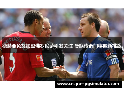 德赫亚免签加盟佛罗伦萨引发关注 曼联传奇门将迎新挑战 德赫亚免签加盟佛罗伦萨引发关注 曼联传奇门将迎新挑战