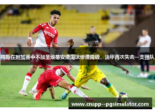 梅斯在附加赛中不敌圣埃蒂安遭淘汰惨遭降级,法甲再次失去一支强队 梅斯在附加赛中不敌圣埃蒂安遭淘汰惨遭降级,法甲再次失去一支强队