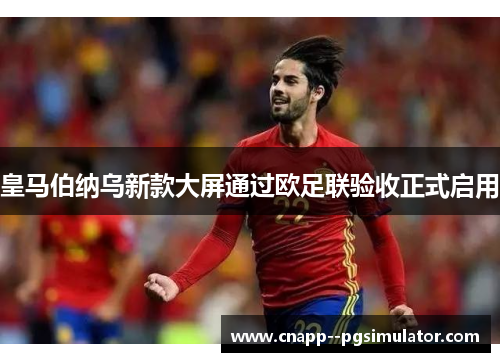 皇马伯纳乌新款大屏通过欧足联验收正式启用 皇马伯纳乌新款大屏通过欧足联验收正式启用