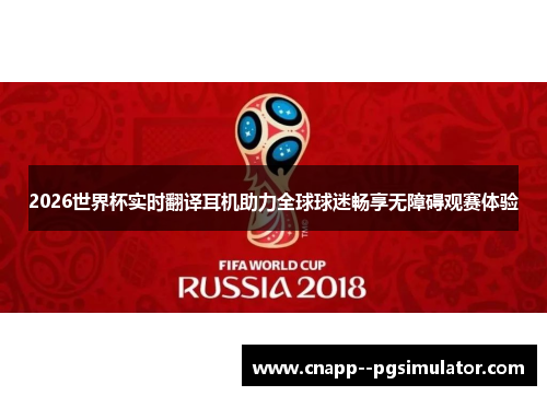 2026世界杯实时翻译耳机助力全球球迷畅享无障碍观赛体验 2026世界杯实时翻译耳机助力全球球迷畅享无障碍观赛体验