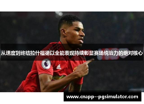 从速度到终结拉什福德以全能表现持续彰显赛场统治力的绝对核心 从速度到终结拉什福德以全能表现持续彰显赛场统治力的绝对核心