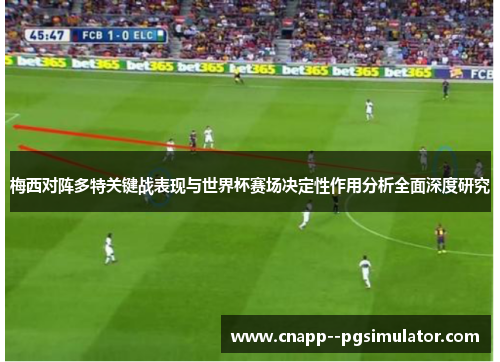 梅西对阵多特关键战表现与世界杯赛场决定性作用分析全面深度研究