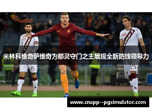 米林科维奇萨维奇为都灵守门之主展现全新防线领导力