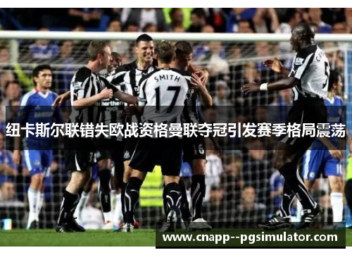纽卡斯尔联错失欧战资格曼联夺冠引发赛季格局震荡