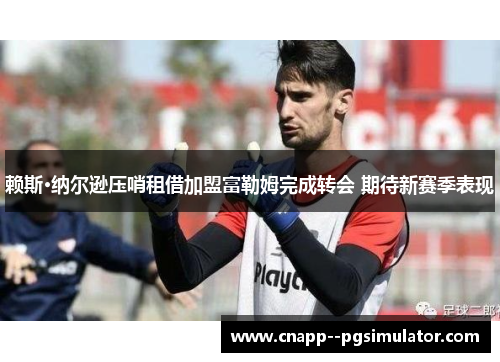赖斯·纳尔逊压哨租借加盟富勒姆完成转会 期待新赛季表现