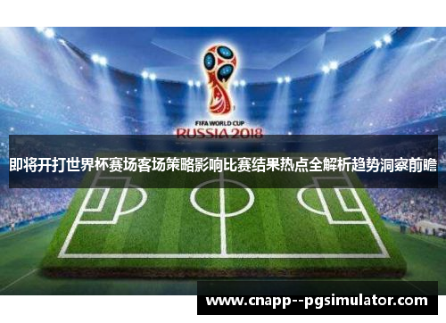 即将开打世界杯赛场客场策略影响比赛结果热点全解析趋势洞察前瞻