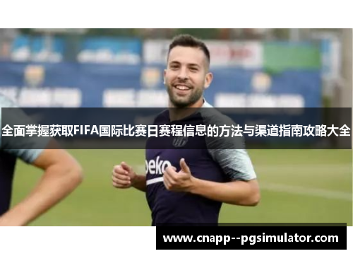 全面掌握获取FIFA国际比赛日赛程信息的方法与渠道指南攻略大全