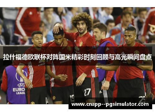 拉什福德欧联杯对阵国米精彩时刻回顾与高光瞬间盘点