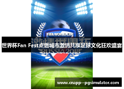 世界杯Fan Fest点燃城市激情共享足球文化狂欢盛宴 世界杯Fan Fest点燃城市激情共享足球文化狂欢盛宴