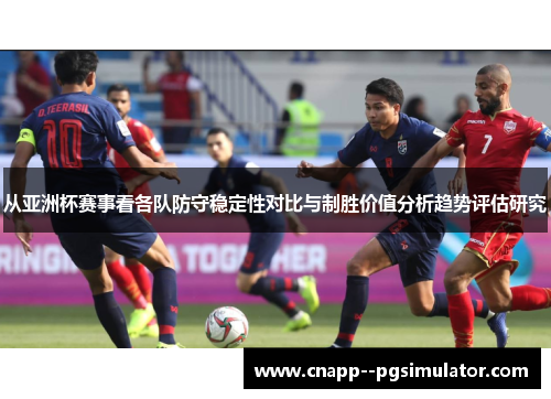 从亚洲杯赛事看各队防守稳定性对比与制胜价值分析趋势评估研究