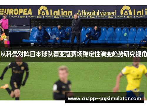 从科曼对阵日本球队看亚冠赛场稳定性演变趋势研究视角 从科曼对阵日本球队看亚冠赛场稳定性演变趋势研究视角