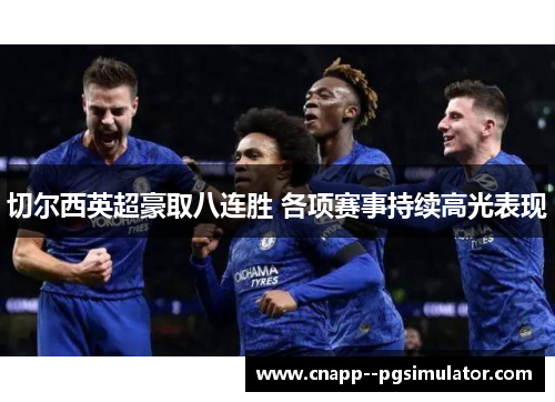 切尔西英超豪取八连胜 各项赛事持续高光表现 切尔西英超豪取八连胜 各项赛事持续高光表现