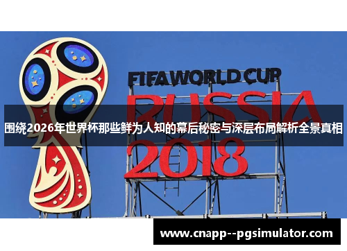 围绕2026年世界杯那些鲜为人知的幕后秘密与深层布局解析全景真相 围绕2026年世界杯那些鲜为人知的幕后秘密与深层布局解析全景真相