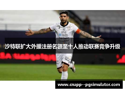 沙特联扩大外援注册名额至十人推动联赛竞争升级