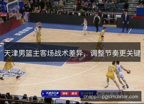 天津男篮主客场战术差异,调整节奏更关键 天津男篮主客场战术差异,调整节奏更关键